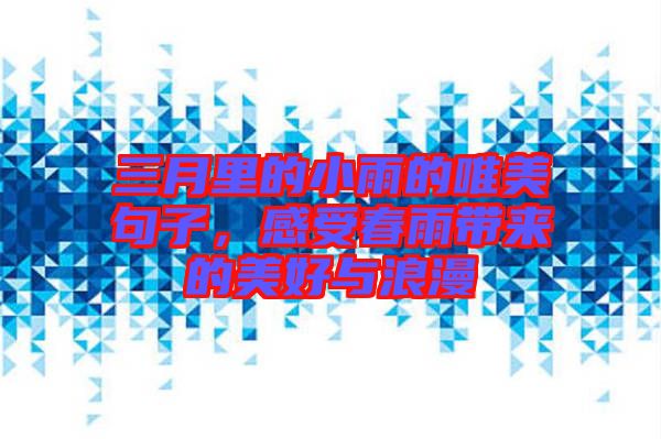 三月里的小雨的唯美句子，感受春雨帶來的美好與浪漫