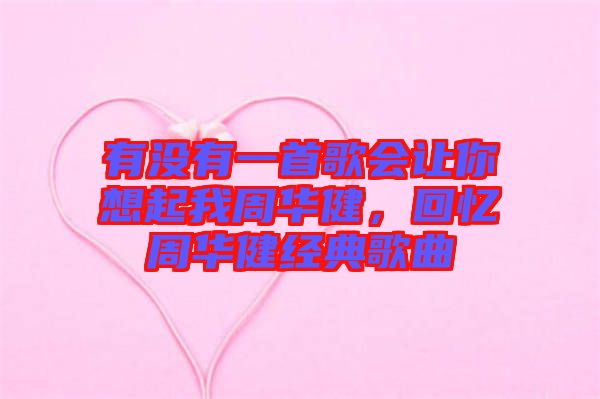 有沒(méi)有一首歌會(huì)讓你想起我周華健，回憶周華健經(jīng)典歌曲