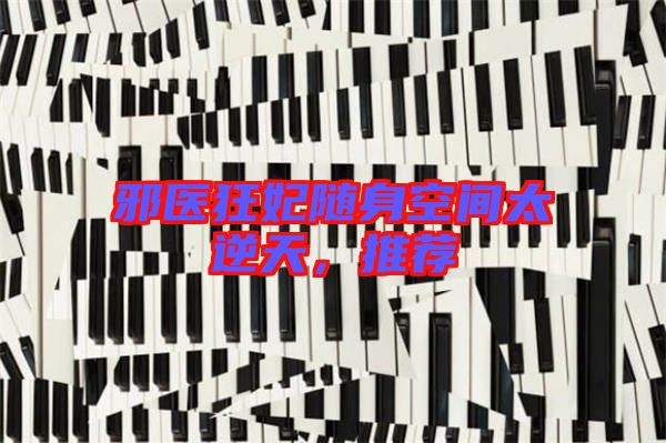 邪醫(yī)狂妃隨身空間太逆天，推薦