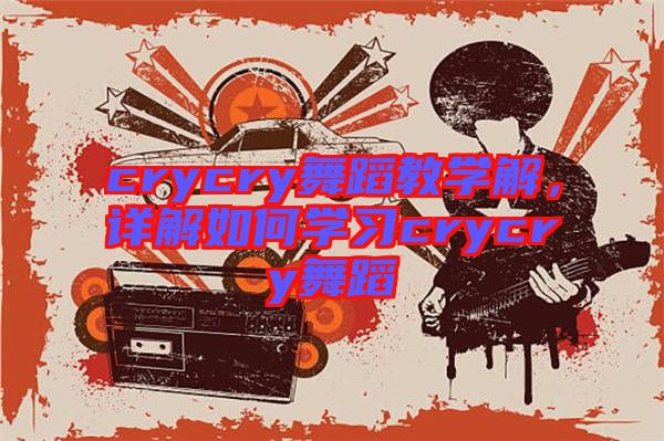 crycry舞蹈教學(xué)解，詳解如何學(xué)習(xí)crycry舞蹈