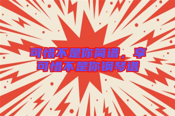 可惜不是你簡(jiǎn)譜，享可惜不是你鋼琴譜