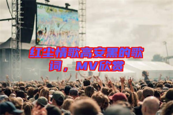 紅塵情歌高安黑的歌詞，MV欣賞