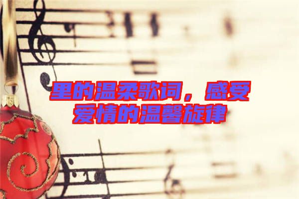 里的溫柔歌詞，感受愛(ài)情的溫馨旋律