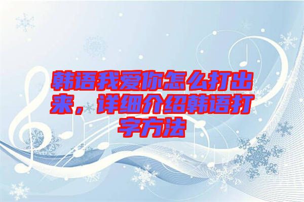 韓語(yǔ)我愛你怎么打出來(lái)，詳細(xì)介紹韓語(yǔ)打字方法