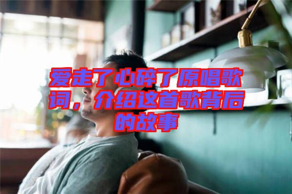 愛走了心碎了原唱歌詞，介紹這首歌背后的故事