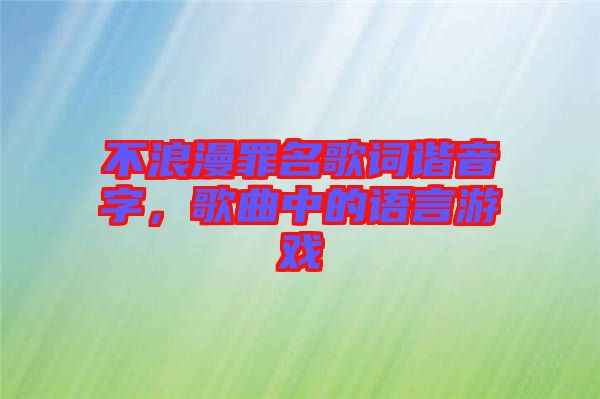 不浪漫罪名歌詞諧音字，歌曲中的語(yǔ)言游戲