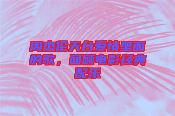 周杰倫天臺愛情里面的歌，回顧電影經(jīng)典配樂
