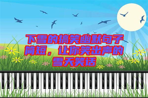 下雪的搞笑幽默句子簡(jiǎn)短，讓你笑出聲的雪天笑話