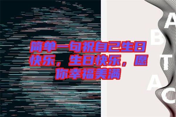 簡(jiǎn)單一句祝自己生日快樂，生日快樂，愿你幸福美滿