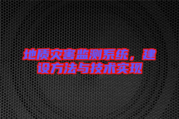 地質(zhì)災害監(jiān)測系統(tǒng)，建設方法與技術實現(xiàn)