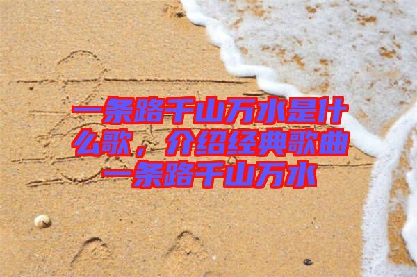 一條路千山萬(wàn)水是什么歌，介紹經(jīng)典歌曲一條路千山萬(wàn)水