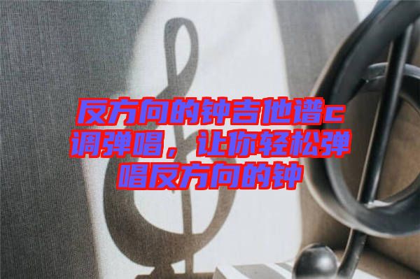 反方向的鐘吉他譜c調(diào)彈唱，讓你輕松彈唱反方向的鐘