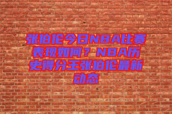 張伯倫今日NBA比賽表現(xiàn)如何？NBA歷史得分王張伯倫最新動態(tài)