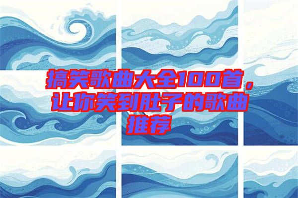 搞笑歌曲大全100首，讓你笑到肚子的歌曲推薦
