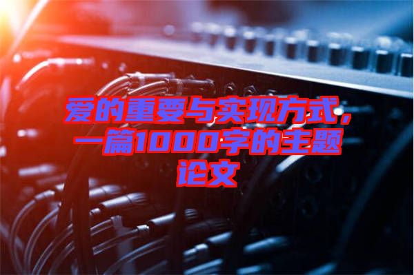 愛的重要與實現(xiàn)方式，一篇1000字的主題論文