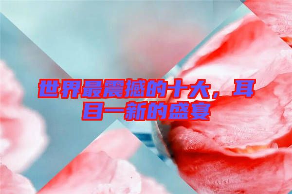 世界最震撼的十大，耳目一新的盛宴