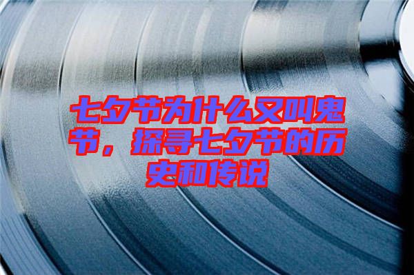 七夕節(jié)為什么又叫鬼節(jié)，探尋七夕節(jié)的歷史和傳說(shuō)