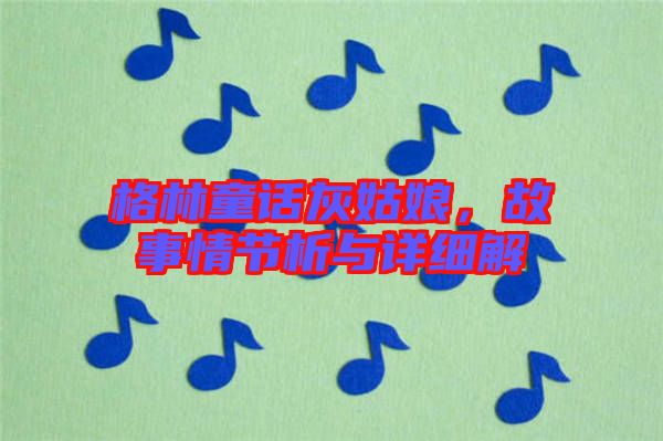 格林童話灰姑娘，故事情節(jié)析與詳細解