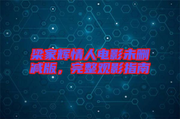 梁家輝情人電影未刪減版，完整觀影指南