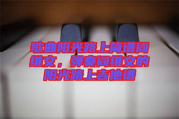 歌曲陽光路上簡譜閻維文，彈奏閻維文的陽光路上吉他譜