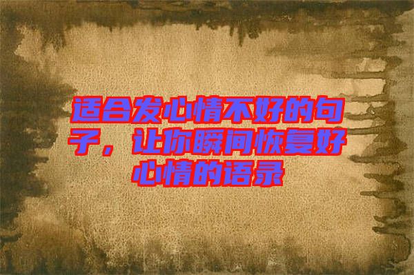 適合發(fā)心情不好的句子，讓你瞬間恢復(fù)好心情的語錄
