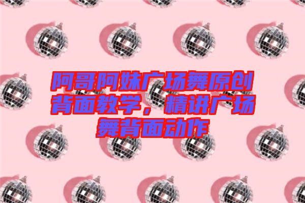 阿哥阿妹廣場舞原創(chuàng)背面教學，精講廣場舞背面動作