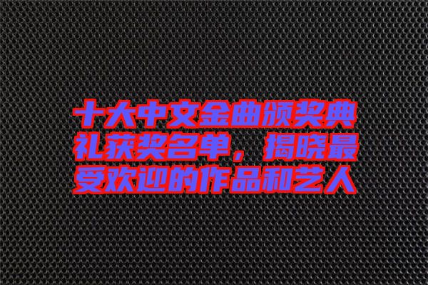 十大中文金曲頒獎(jiǎng)典禮獲獎(jiǎng)名單，揭曉最受歡迎的作品和藝人