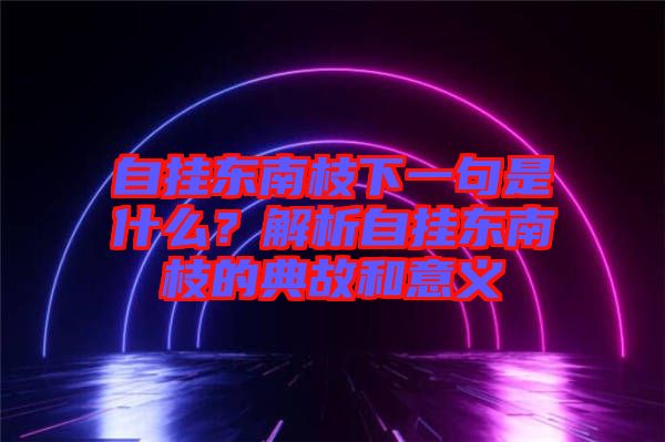 自掛東南枝下一句是什么？解析自掛東南枝的典故和意義