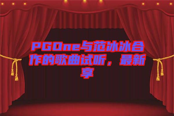 PGOne與范冰冰合作的歌曲試聽(tīng)，最新享