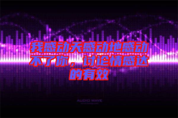 我感動天感動地感動不了你，討論情感達的有效