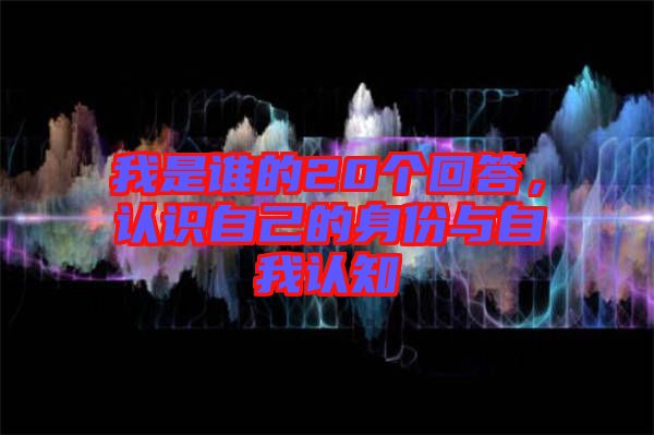 我是誰的20個(gè)回答，認(rèn)識(shí)自己的身份與自我認(rèn)知