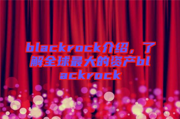 blackrock介紹，了解全球最大的資產(chǎn)blackrock