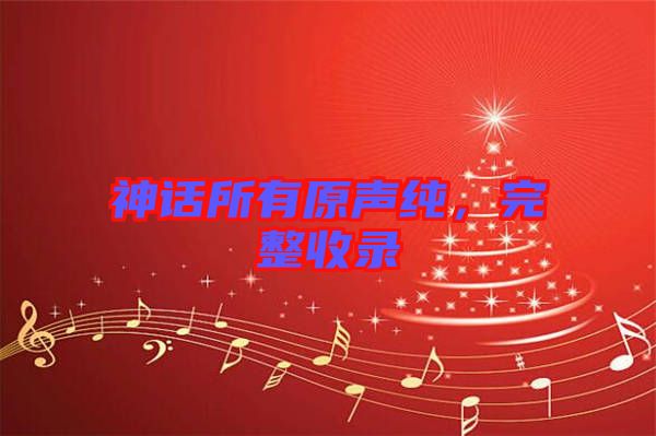 神話所有原聲純，完整收錄
