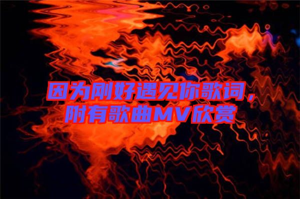 因為剛好遇見你歌詞，附有歌曲MV欣賞