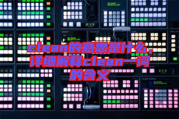 clean的意思是什么，詳細(xì)解釋clean一詞的含義