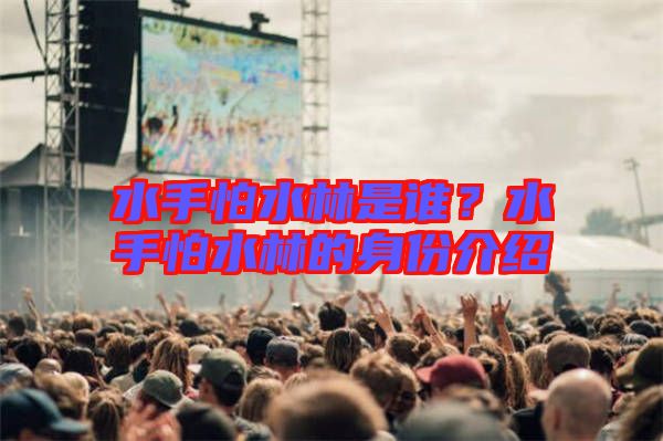 水手怕水林是誰(shuí)？水手怕水林的身份介紹