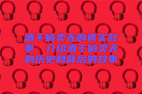 酒干倘賣無的真實故事，介紹酒干倘賣無的歷史和背后的故事