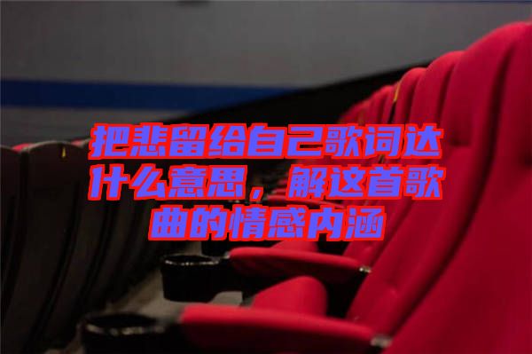 把悲留給自己歌詞達(dá)什么意思，解這首歌曲的情感內(nèi)涵