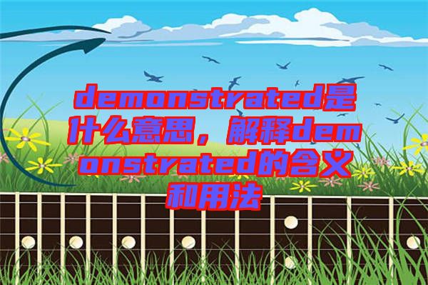 demonstrated是什么意思，解釋demonstrated的含義和用法
