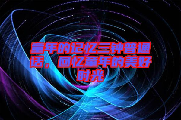 童年的記憶三鐘普通話，回憶童年的美好時光