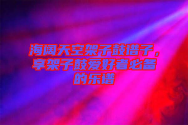 海闊天空架子鼓譜子，享架子鼓愛(ài)好者必備的樂(lè)譜