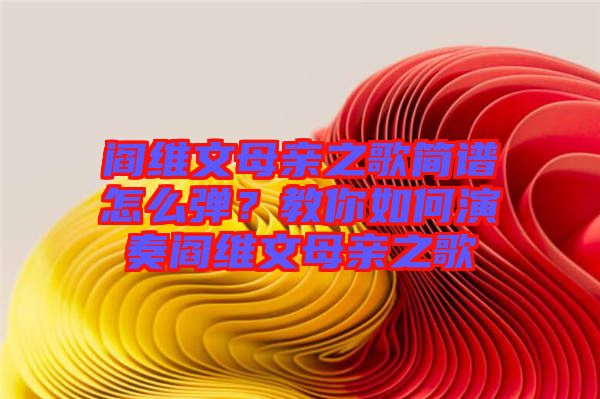 閻維文母親之歌簡(jiǎn)譜怎么彈？教你如何演奏閻維文母親之歌