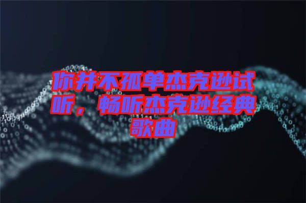 你并不孤單杰克遜試聽，暢聽杰克遜經(jīng)典歌曲