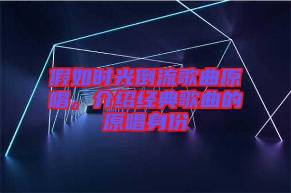假如時(shí)光倒流歌曲原唱，介紹經(jīng)典歌曲的原唱身份