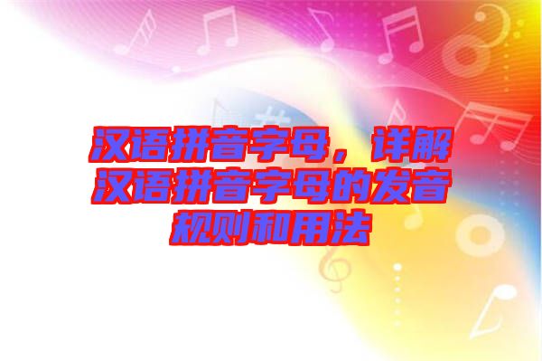 漢語拼音字母，詳解漢語拼音字母的發(fā)音規(guī)則和用法