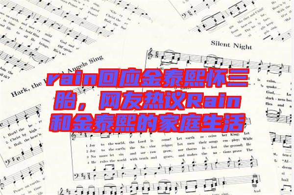 rain回應(yīng)金泰熙懷三胎，網(wǎng)友熱議Rain和金泰熙的家庭生活