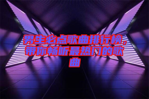男生必點歌曲排行榜，帶你暢聽最熱門的歌曲
