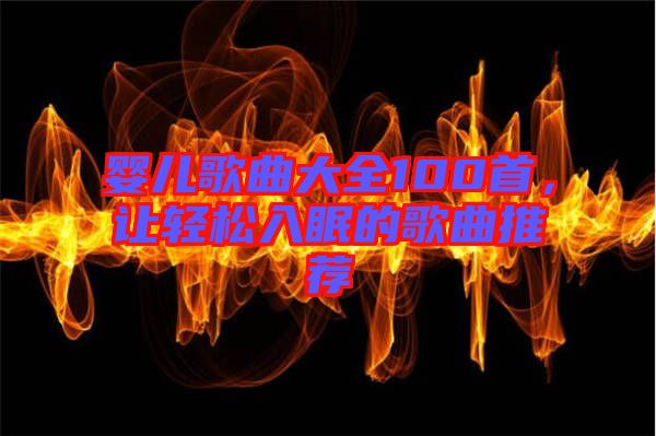 嬰兒歌曲大全100首，讓輕松入眠的歌曲推薦
