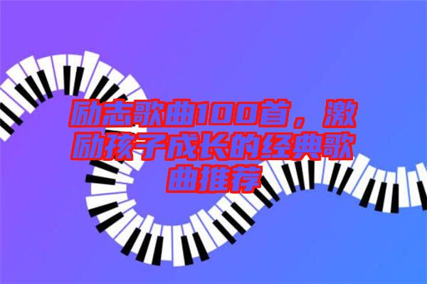 勵志歌曲100首，激勵孩子成長的經典歌曲推薦