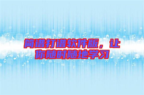 簡(jiǎn)譜打譜軟件版，讓你隨時(shí)隨地學(xué)習(xí)